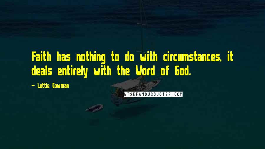 Lettie Cowman Quotes: Faith has nothing to do with circumstances, it deals entirely with the Word of God.