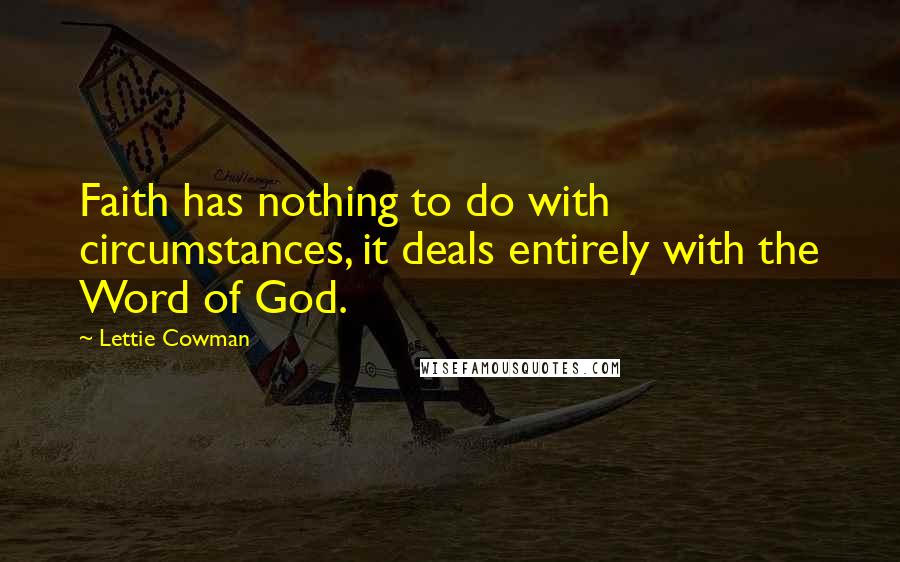 Lettie Cowman Quotes: Faith has nothing to do with circumstances, it deals entirely with the Word of God.