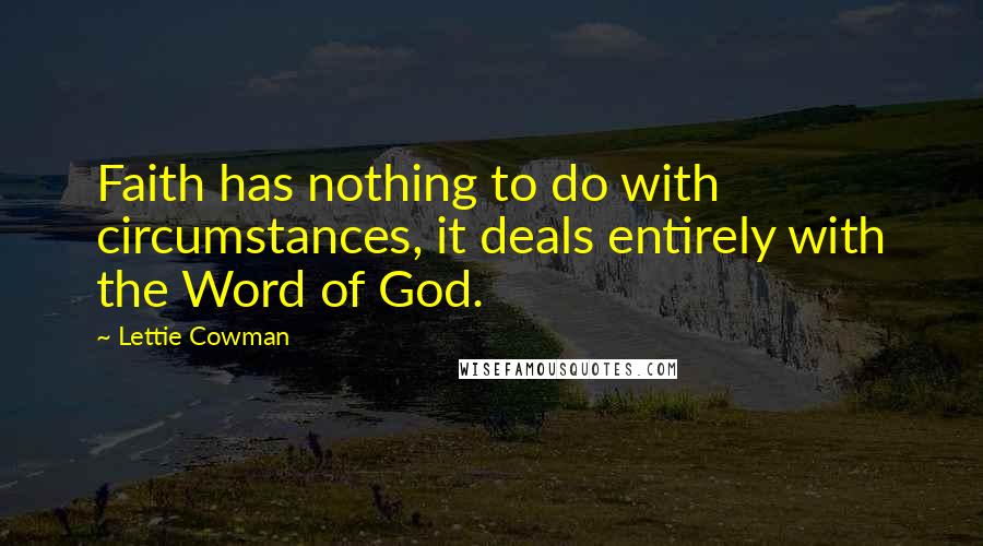 Lettie Cowman Quotes: Faith has nothing to do with circumstances, it deals entirely with the Word of God.