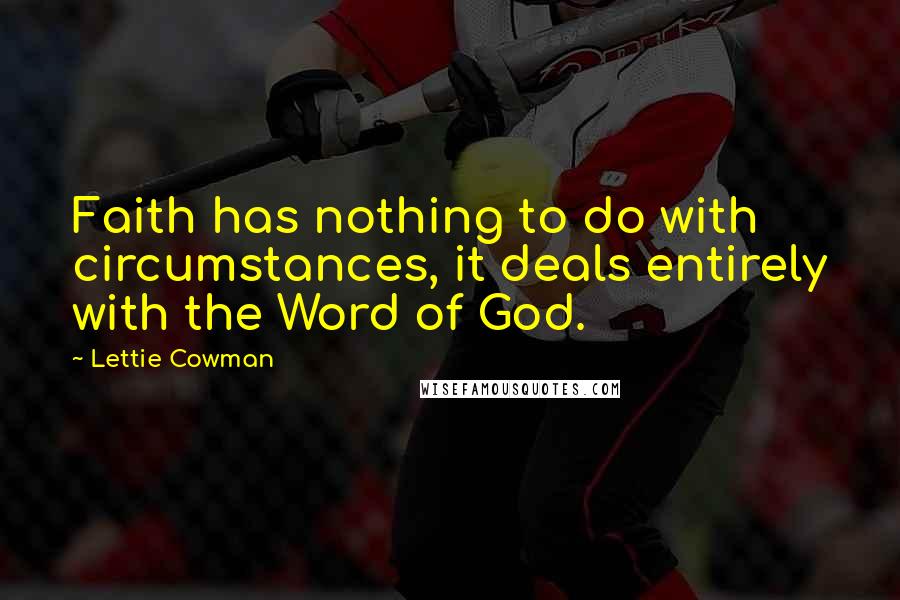 Lettie Cowman Quotes: Faith has nothing to do with circumstances, it deals entirely with the Word of God.