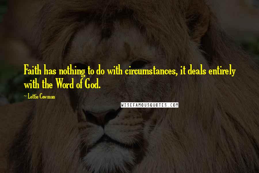 Lettie Cowman Quotes: Faith has nothing to do with circumstances, it deals entirely with the Word of God.