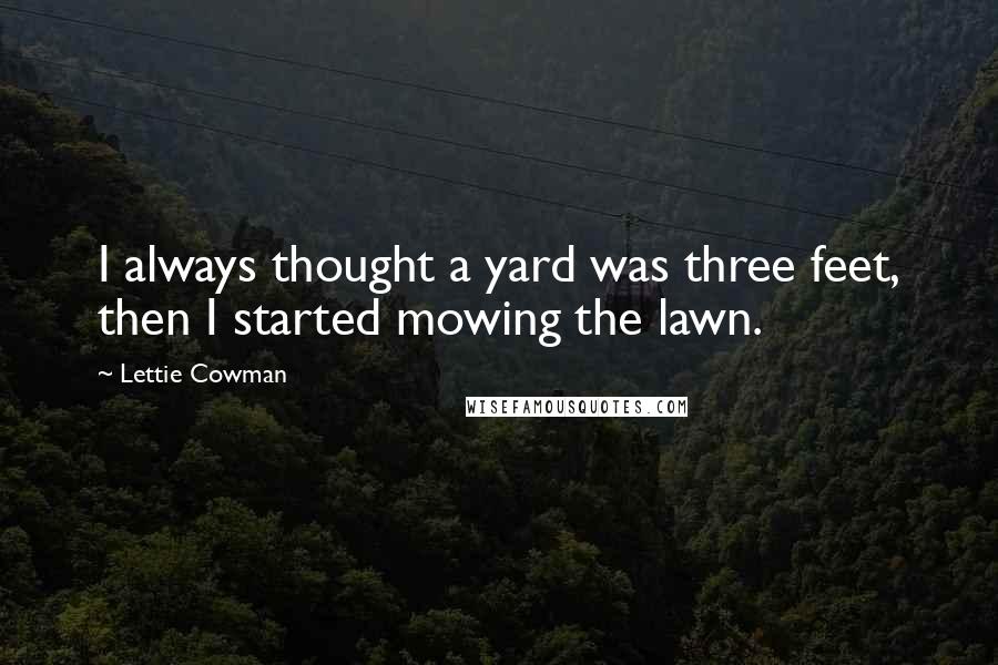 Lettie Cowman Quotes: I always thought a yard was three feet, then I started mowing the lawn.