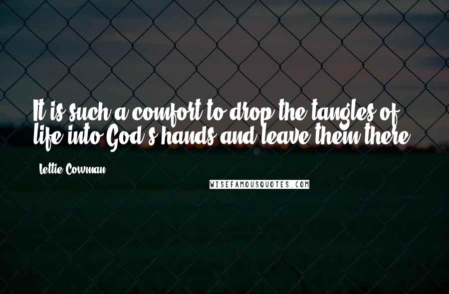 Lettie Cowman Quotes: It is such a comfort to drop the tangles of life into God's hands and leave them there.