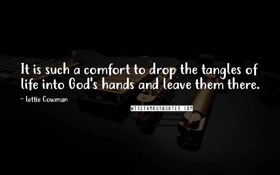 Lettie Cowman Quotes: It is such a comfort to drop the tangles of life into God's hands and leave them there.