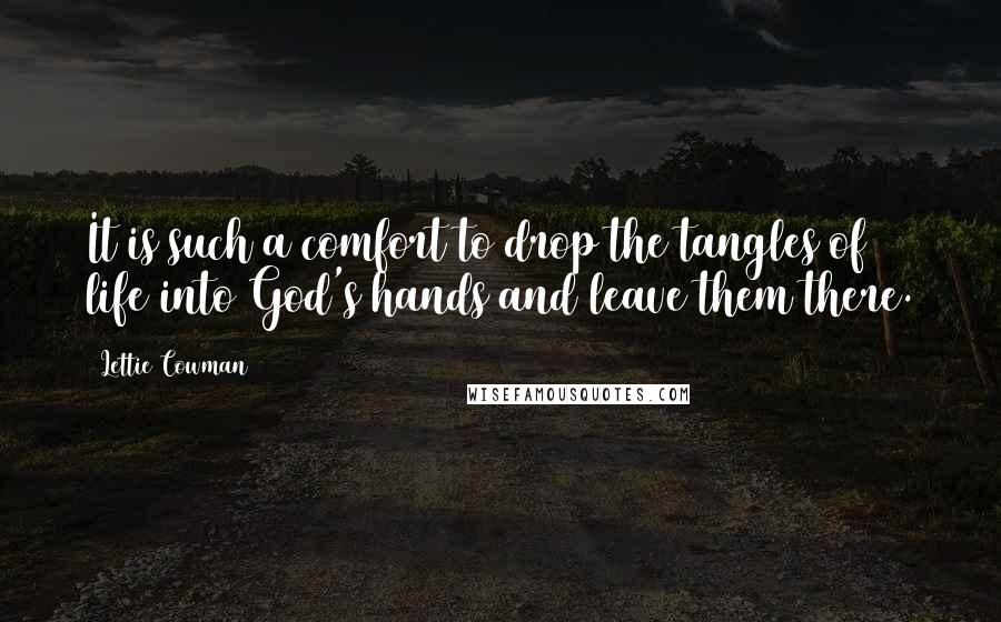 Lettie Cowman Quotes: It is such a comfort to drop the tangles of life into God's hands and leave them there.