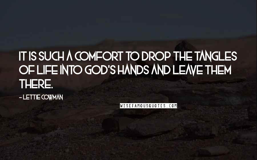 Lettie Cowman Quotes: It is such a comfort to drop the tangles of life into God's hands and leave them there.