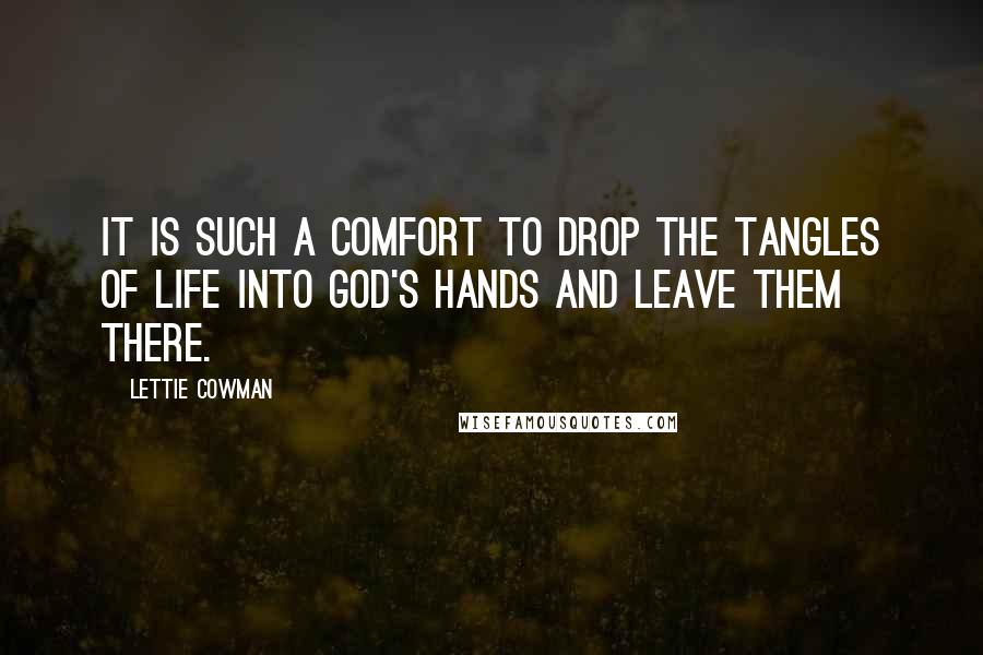 Lettie Cowman Quotes: It is such a comfort to drop the tangles of life into God's hands and leave them there.