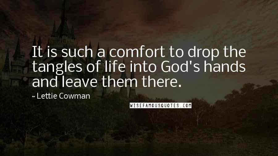 Lettie Cowman Quotes: It is such a comfort to drop the tangles of life into God's hands and leave them there.