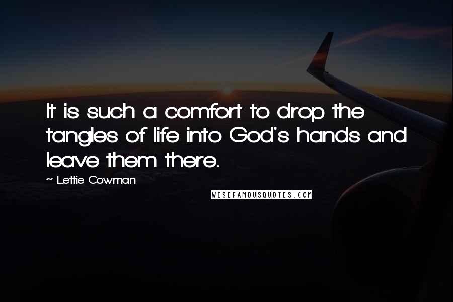 Lettie Cowman Quotes: It is such a comfort to drop the tangles of life into God's hands and leave them there.