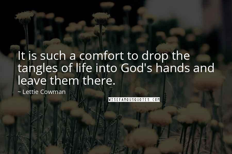 Lettie Cowman Quotes: It is such a comfort to drop the tangles of life into God's hands and leave them there.