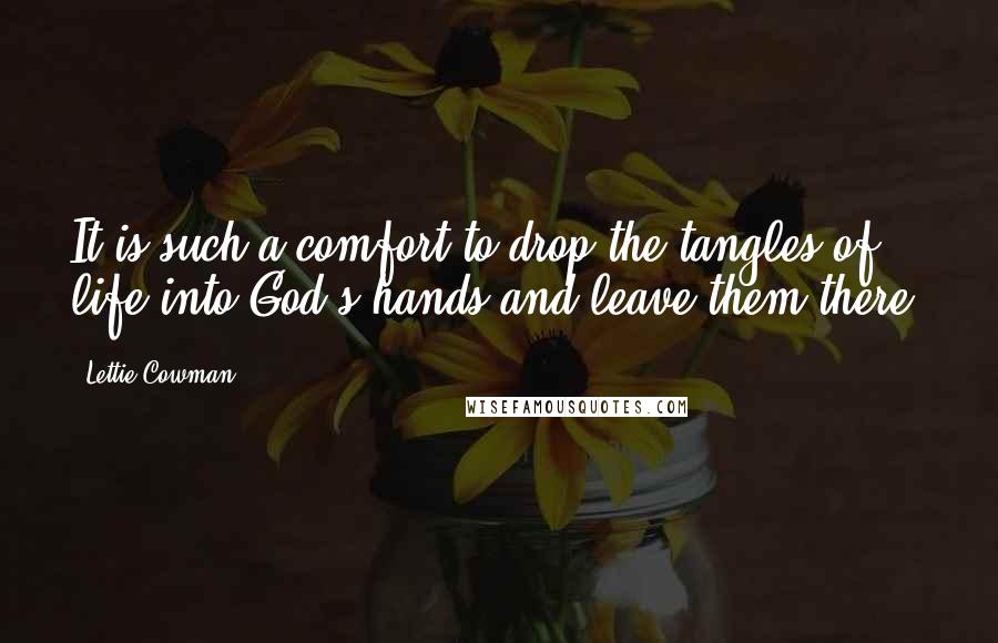 Lettie Cowman Quotes: It is such a comfort to drop the tangles of life into God's hands and leave them there.