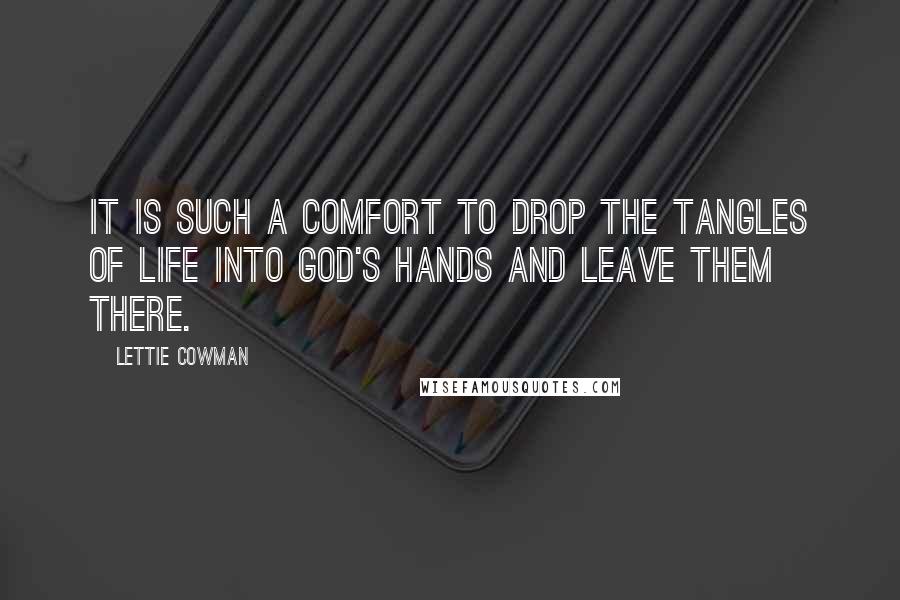 Lettie Cowman Quotes: It is such a comfort to drop the tangles of life into God's hands and leave them there.