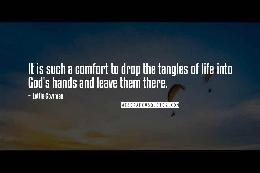 Lettie Cowman Quotes: It is such a comfort to drop the tangles of life into God's hands and leave them there.