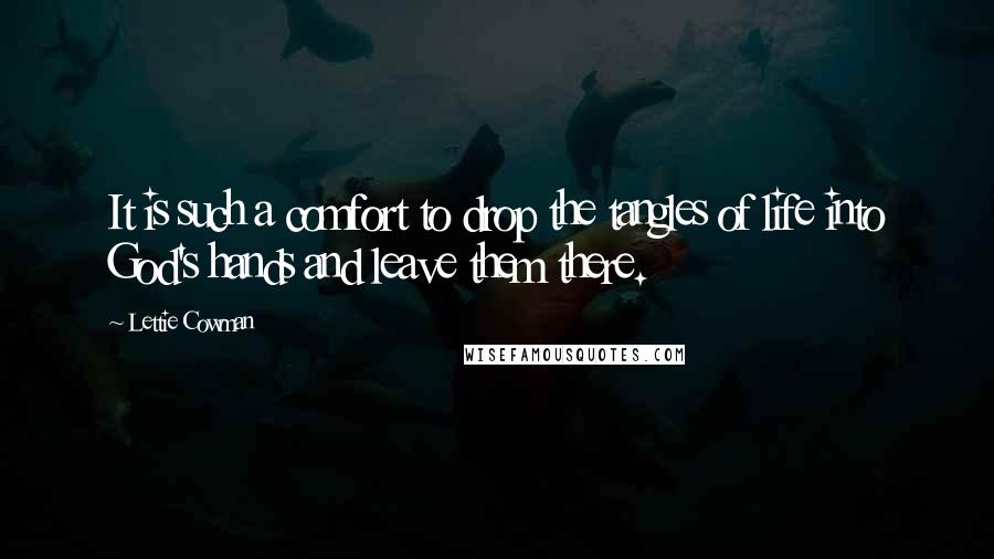 Lettie Cowman Quotes: It is such a comfort to drop the tangles of life into God's hands and leave them there.