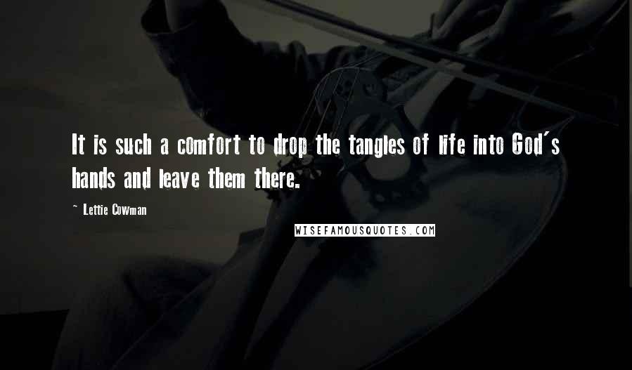 Lettie Cowman Quotes: It is such a comfort to drop the tangles of life into God's hands and leave them there.