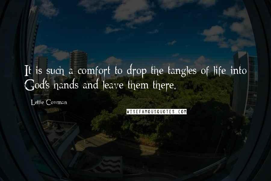 Lettie Cowman Quotes: It is such a comfort to drop the tangles of life into God's hands and leave them there.