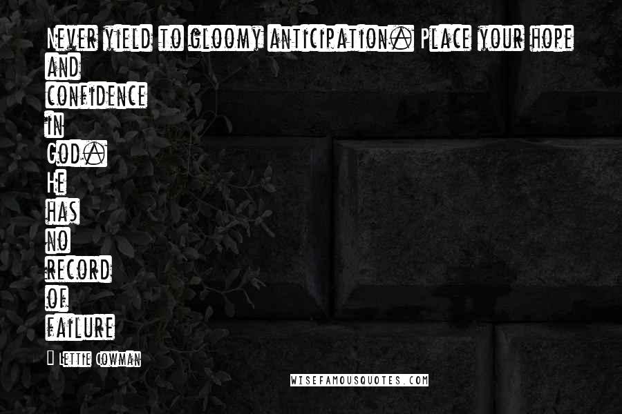 Lettie Cowman Quotes: Never yield to gloomy anticipation. Place your hope and confidence in God. He has no record of failure