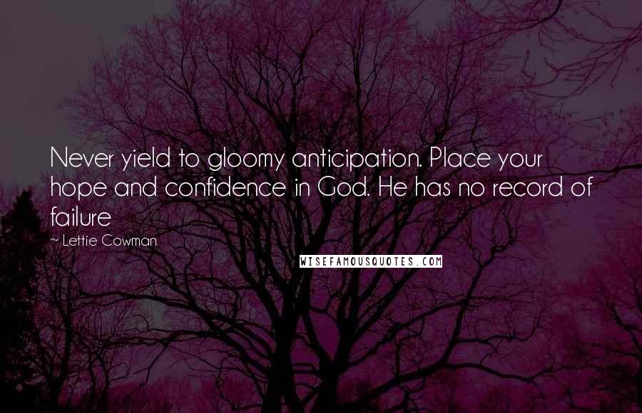 Lettie Cowman Quotes: Never yield to gloomy anticipation. Place your hope and confidence in God. He has no record of failure