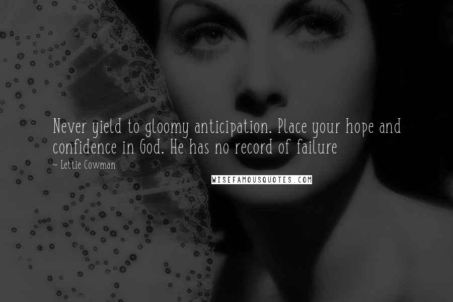 Lettie Cowman Quotes: Never yield to gloomy anticipation. Place your hope and confidence in God. He has no record of failure