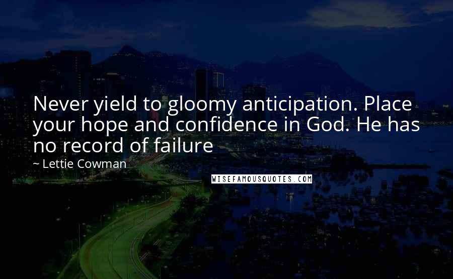Lettie Cowman Quotes: Never yield to gloomy anticipation. Place your hope and confidence in God. He has no record of failure