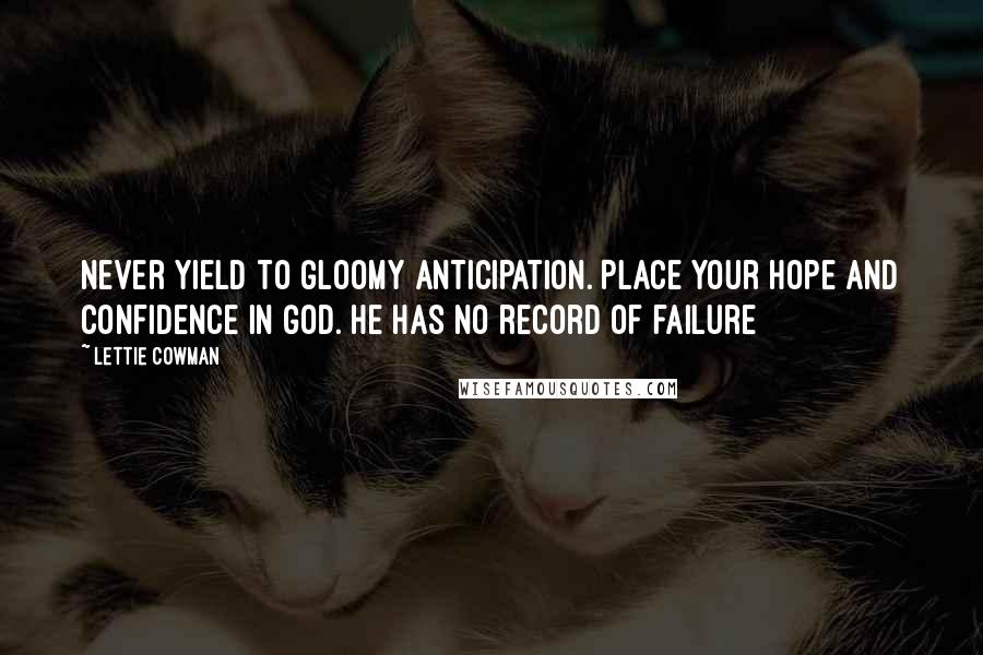 Lettie Cowman Quotes: Never yield to gloomy anticipation. Place your hope and confidence in God. He has no record of failure