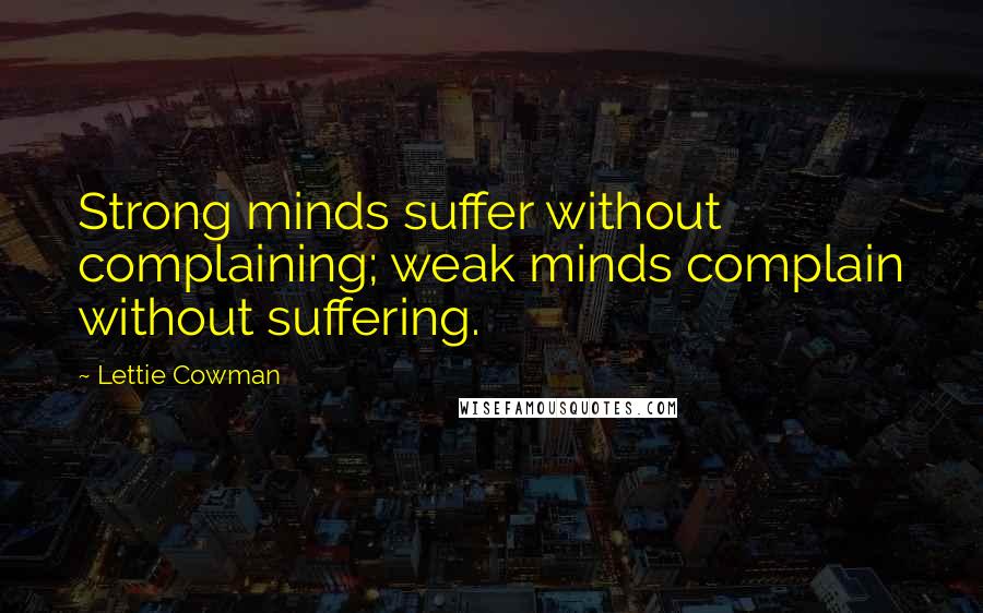 Lettie Cowman Quotes: Strong minds suffer without complaining; weak minds complain without suffering.