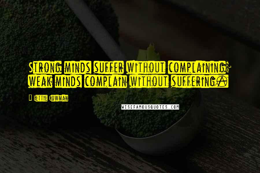 Lettie Cowman Quotes: Strong minds suffer without complaining; weak minds complain without suffering.