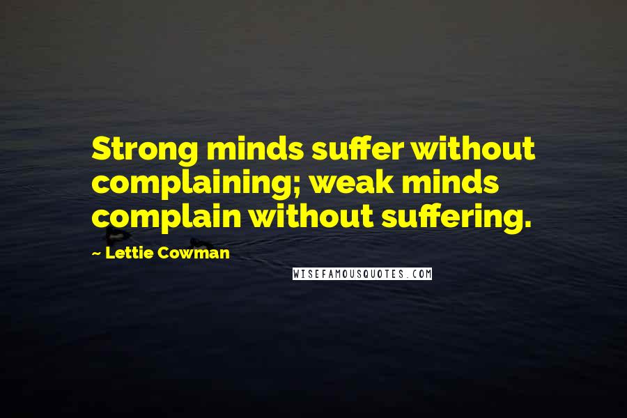 Lettie Cowman Quotes: Strong minds suffer without complaining; weak minds complain without suffering.