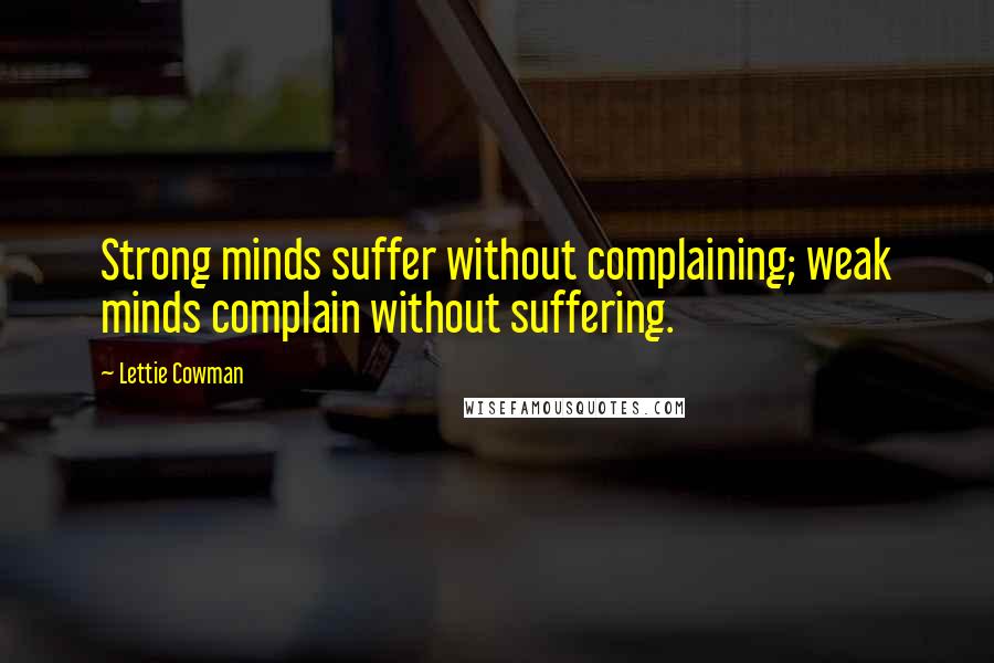 Lettie Cowman Quotes: Strong minds suffer without complaining; weak minds complain without suffering.