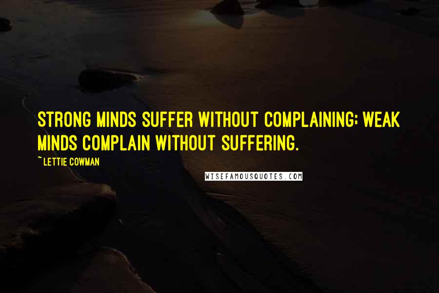 Lettie Cowman Quotes: Strong minds suffer without complaining; weak minds complain without suffering.