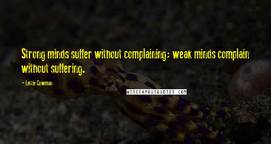 Lettie Cowman Quotes: Strong minds suffer without complaining; weak minds complain without suffering.