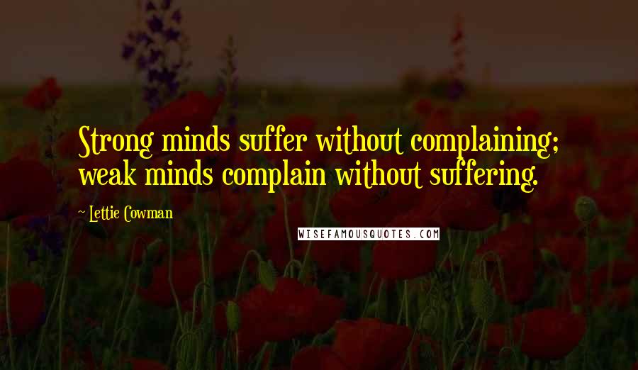 Lettie Cowman Quotes: Strong minds suffer without complaining; weak minds complain without suffering.