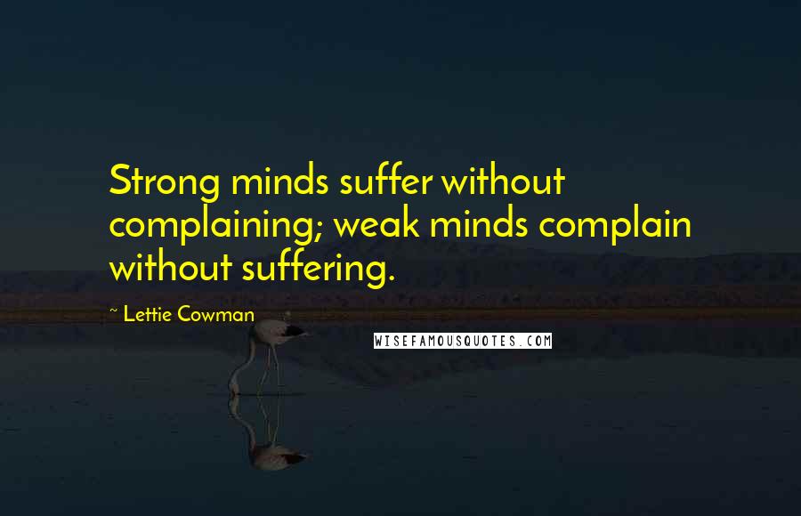 Lettie Cowman Quotes: Strong minds suffer without complaining; weak minds complain without suffering.