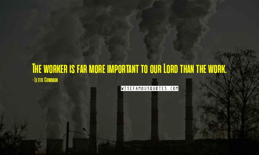 Lettie Cowman Quotes: The worker is far more important to our Lord than the work.