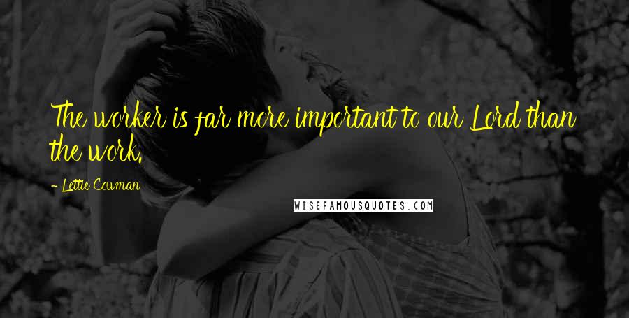 Lettie Cowman Quotes: The worker is far more important to our Lord than the work.