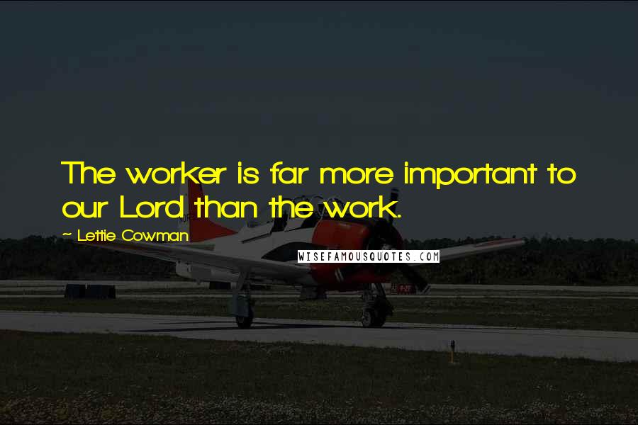 Lettie Cowman Quotes: The worker is far more important to our Lord than the work.