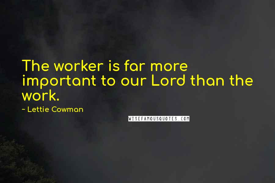 Lettie Cowman Quotes: The worker is far more important to our Lord than the work.