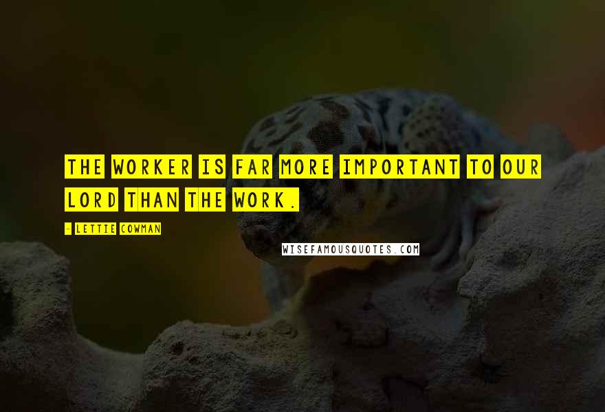 Lettie Cowman Quotes: The worker is far more important to our Lord than the work.