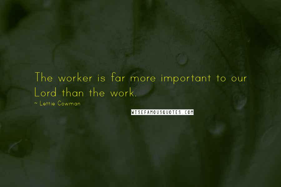 Lettie Cowman Quotes: The worker is far more important to our Lord than the work.