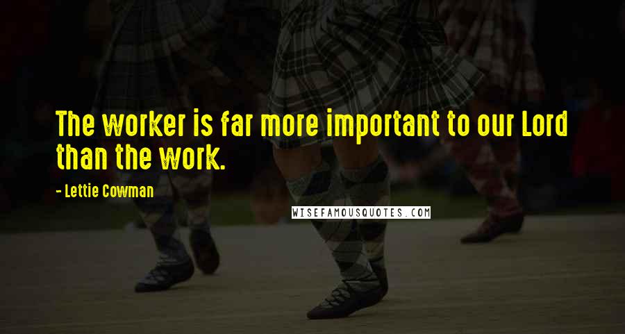 Lettie Cowman Quotes: The worker is far more important to our Lord than the work.