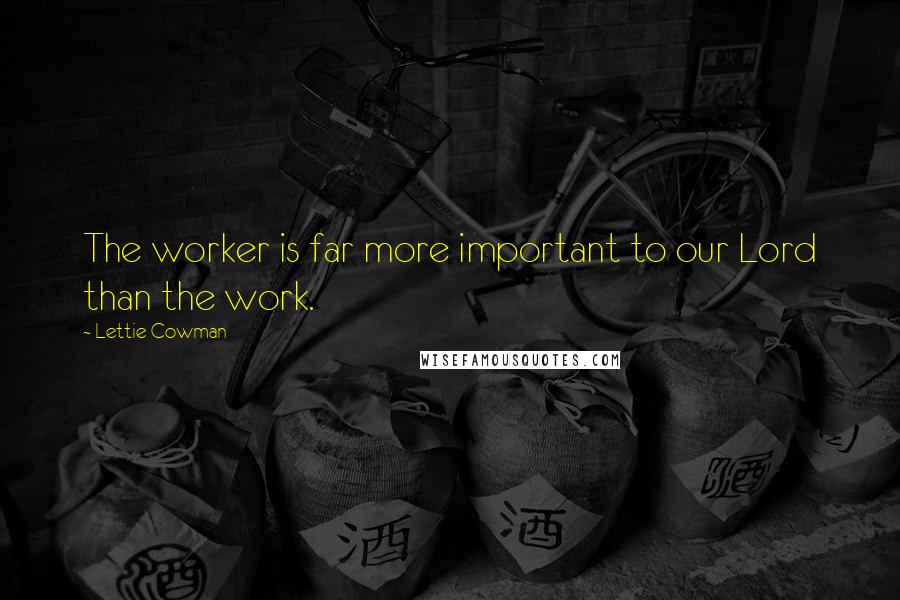 Lettie Cowman Quotes: The worker is far more important to our Lord than the work.