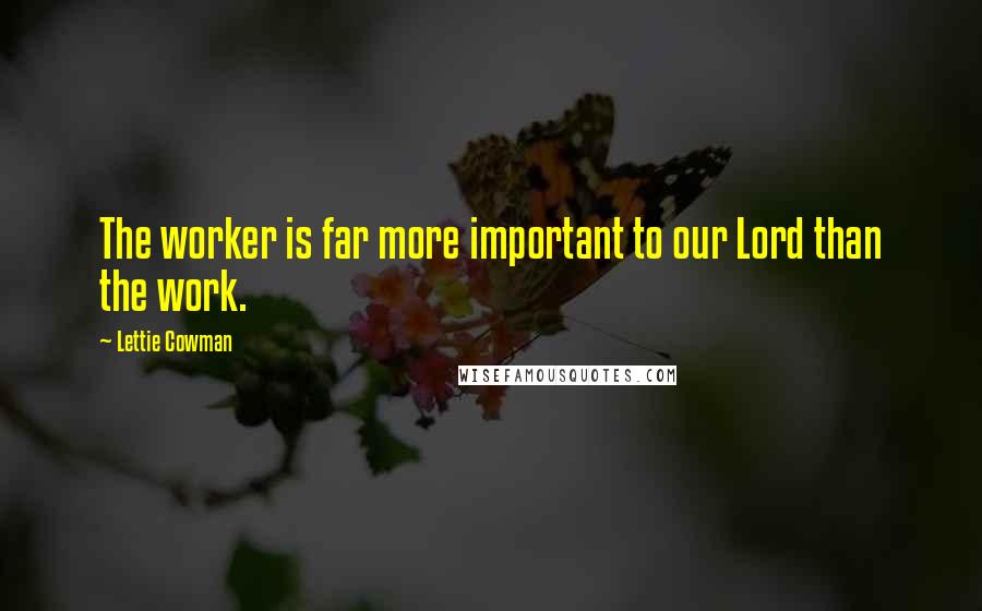 Lettie Cowman Quotes: The worker is far more important to our Lord than the work.