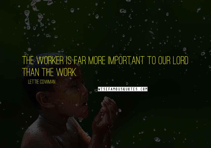Lettie Cowman Quotes: The worker is far more important to our Lord than the work.