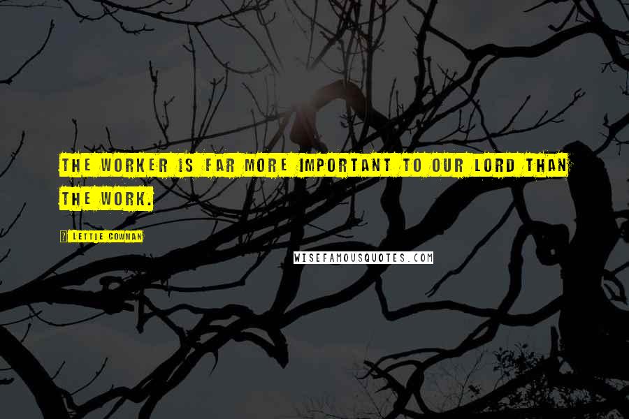 Lettie Cowman Quotes: The worker is far more important to our Lord than the work.