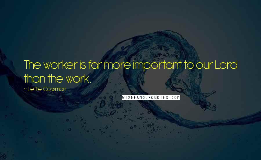 Lettie Cowman Quotes: The worker is far more important to our Lord than the work.