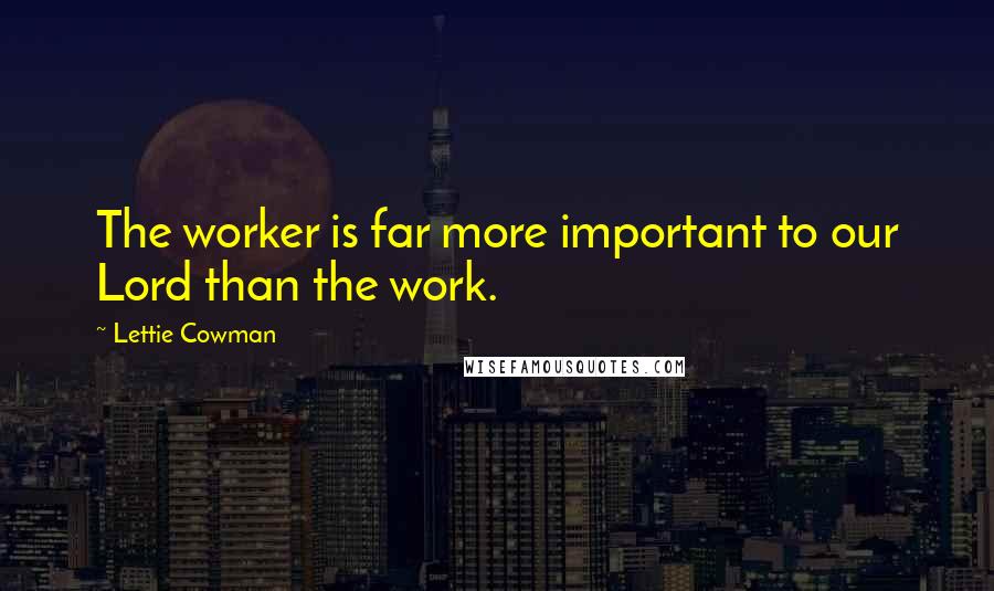 Lettie Cowman Quotes: The worker is far more important to our Lord than the work.