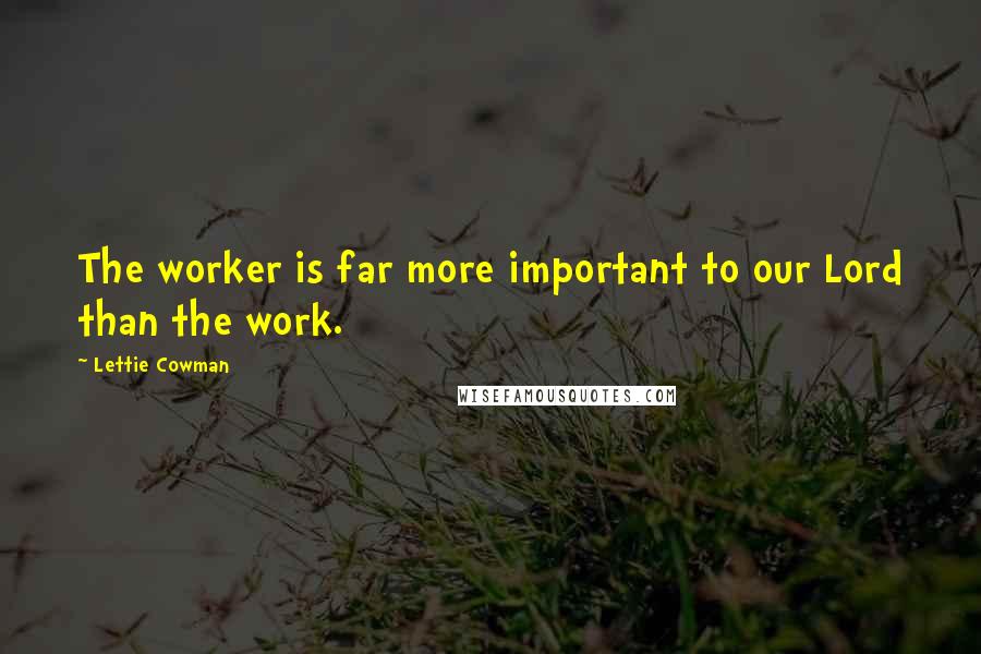 Lettie Cowman Quotes: The worker is far more important to our Lord than the work.