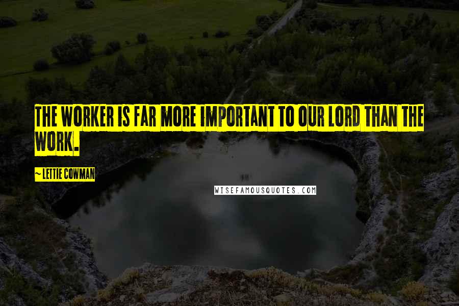 Lettie Cowman Quotes: The worker is far more important to our Lord than the work.