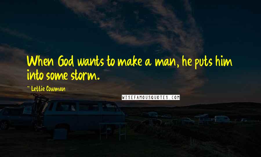 Lettie Cowman Quotes: When God wants to make a man, he puts him into some storm.