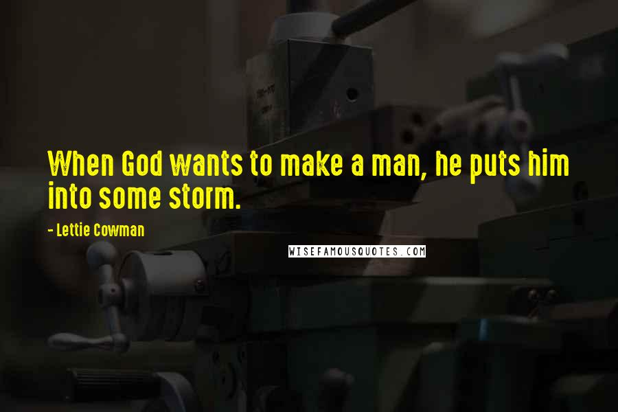 Lettie Cowman Quotes: When God wants to make a man, he puts him into some storm.